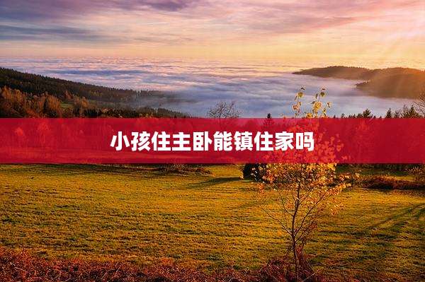 小孩住主卧能镇住家吗