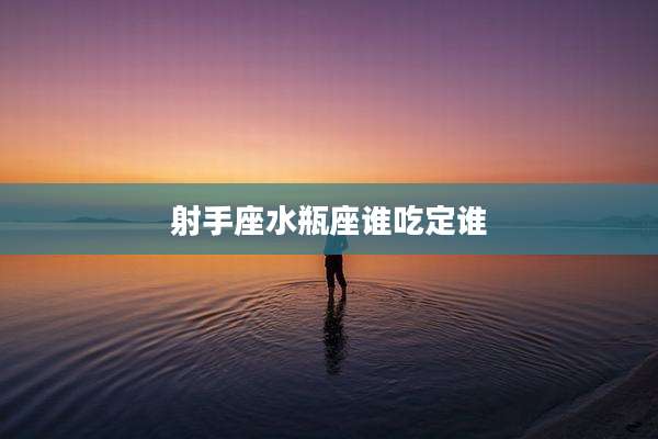 射手座水瓶座谁吃定谁