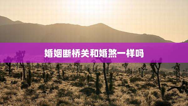 婚姻断桥关和婚煞一样吗