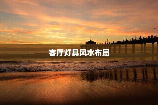 客厅灯具风水布局