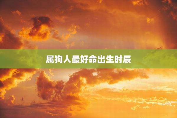 属狗人最好命出生时辰
