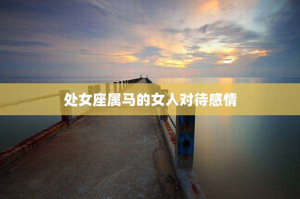 处女座属马的女人对待感情