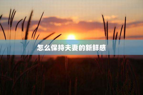 怎么保持夫妻的新鲜感