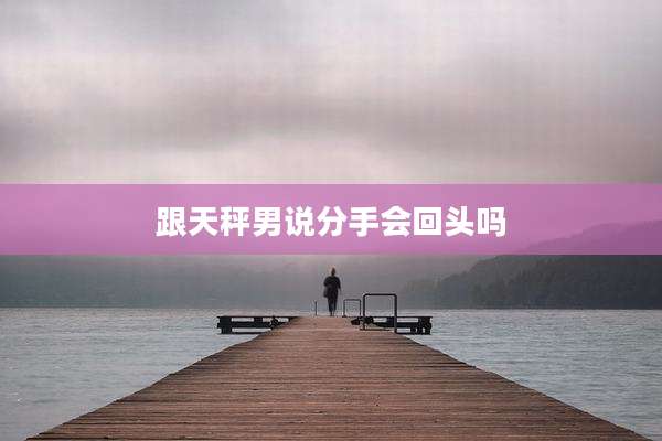 跟天秤男说分手会回头吗