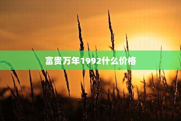 富贵万年1992什么价格