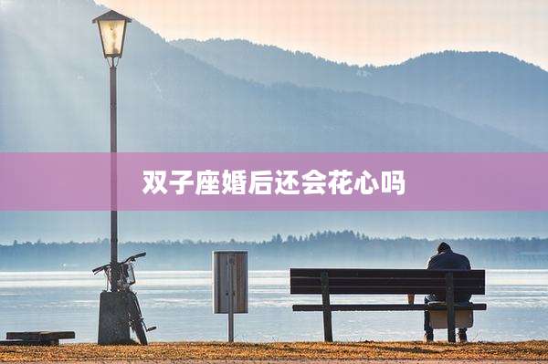 双子座婚后还会花心吗