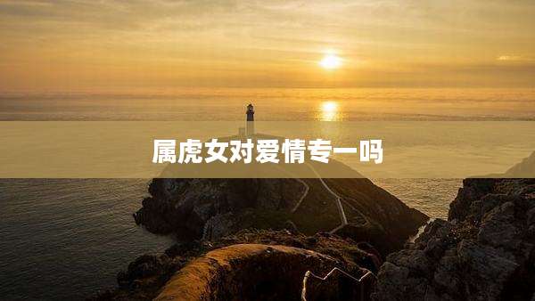 属虎女对爱情专一吗