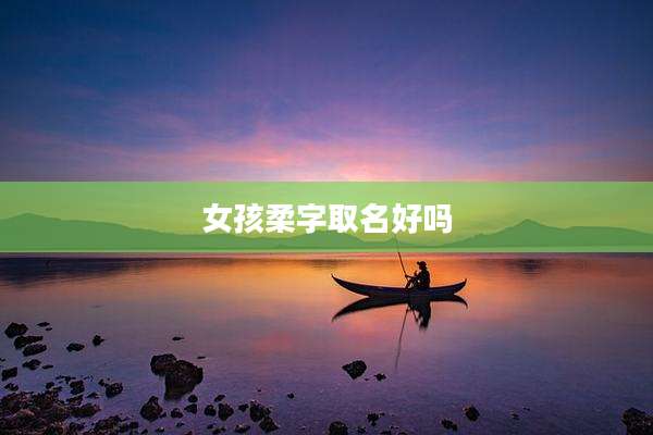 女孩柔字取名好吗