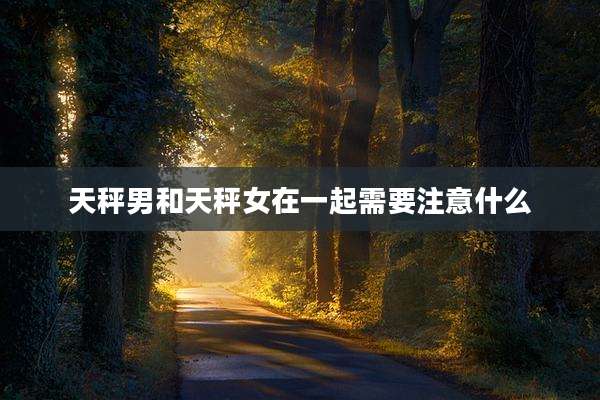 天秤男和天秤女在一起需要注意什么