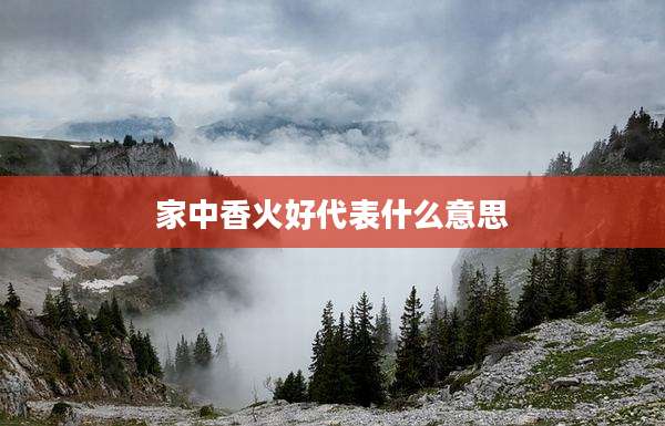 家中香火好代表什么意思