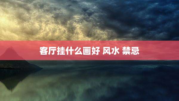 客厅挂什么画好 风水 禁忌