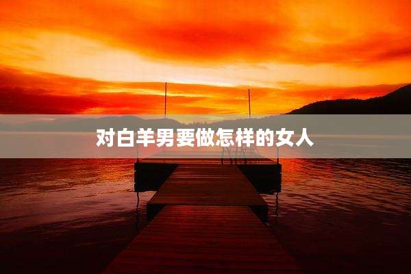 对白羊男要做怎样的女人