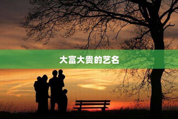 大富大贵的艺名