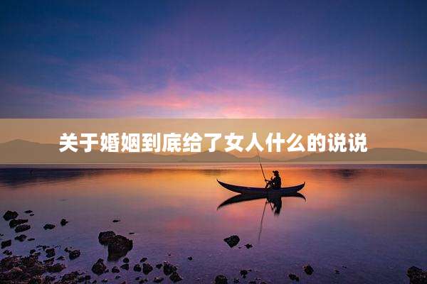 关于婚姻到底给了女人什么的说说