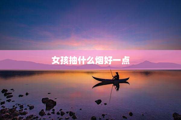 女孩抽什么烟好一点