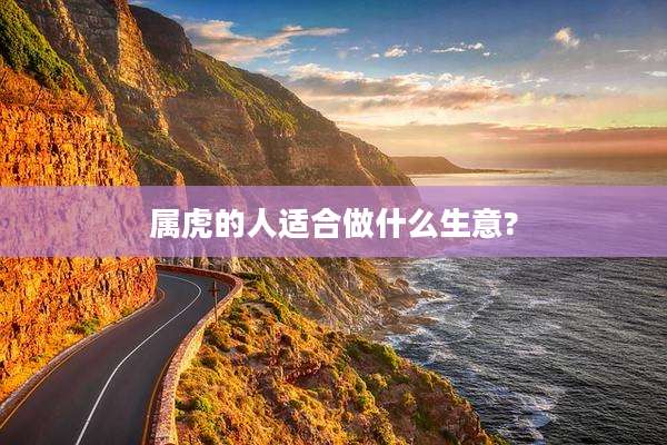 属虎的人适合做什么生意?