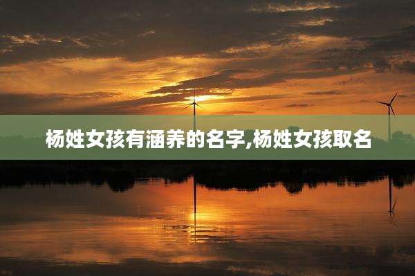 杨姓女孩有涵养的名字,杨姓女孩取名