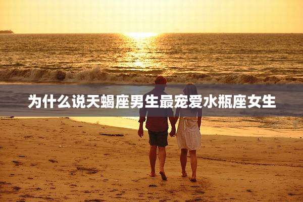 为什么说天蝎座男生最宠爱水瓶座女生