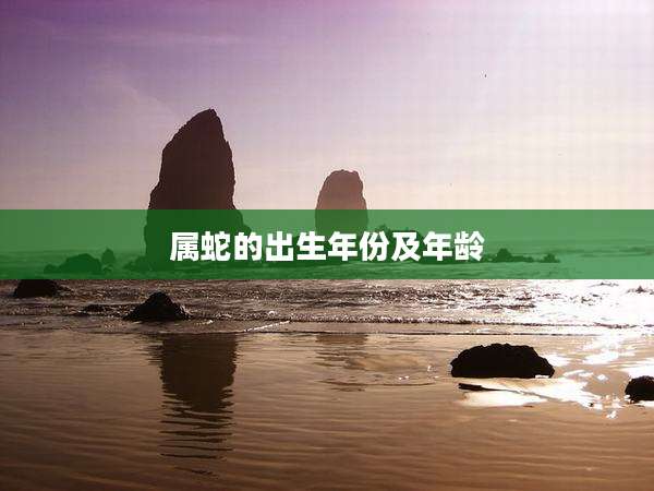 属蛇的出生年份及年龄