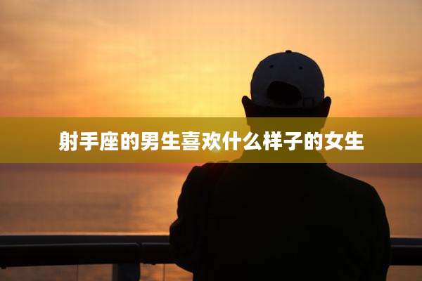 射手座的男生喜欢什么样子的女生