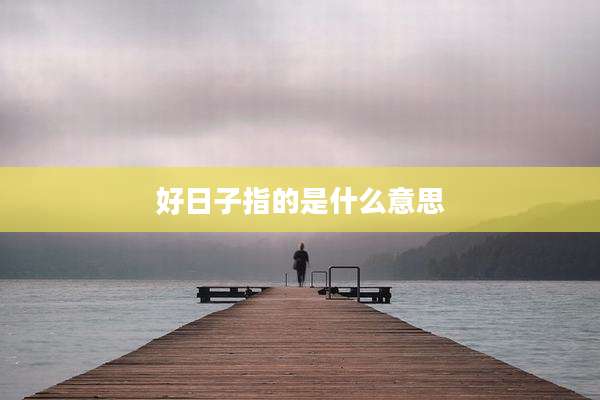 好日子指的是什么意思