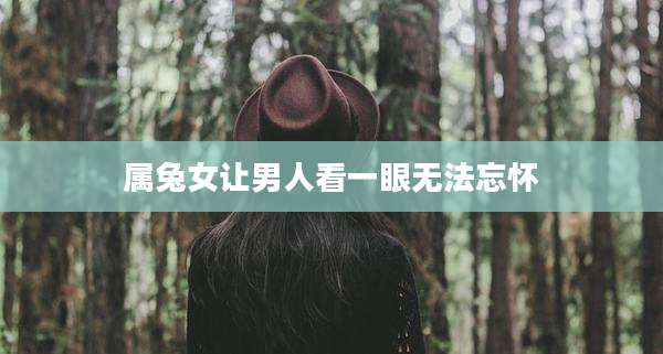 属兔女让男人看一眼无法忘怀