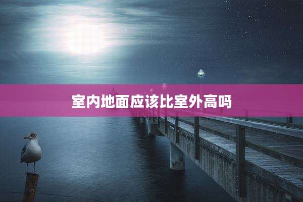 室内地面应该比室外高吗