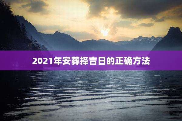 2021年安葬择吉日的正确方法