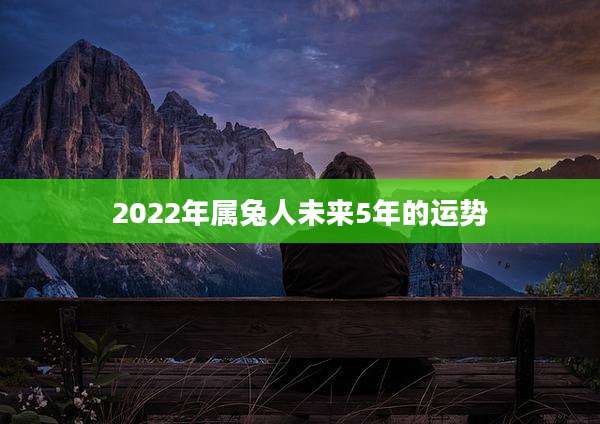 2022年属兔人未来5年的运势