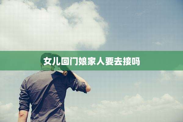 女儿回门娘家人要去接吗
