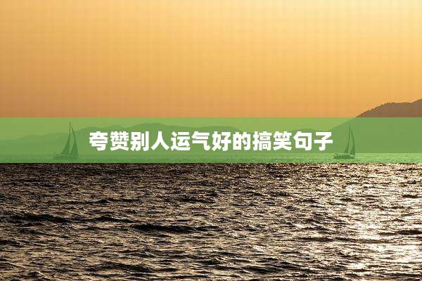 夸赞别人运气好的搞笑句子