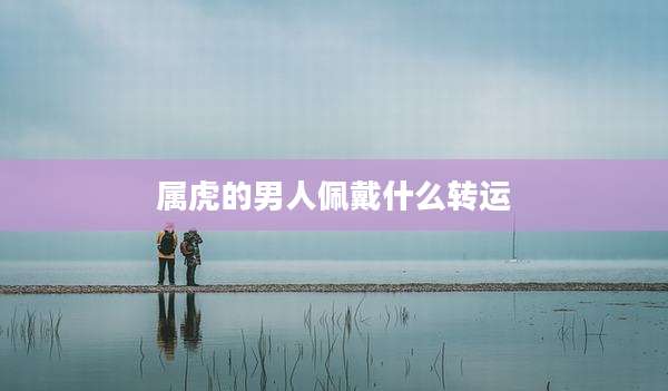 属虎的男人佩戴什么转运