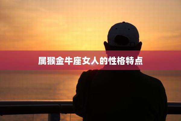 属猴金牛座女人的性格特点