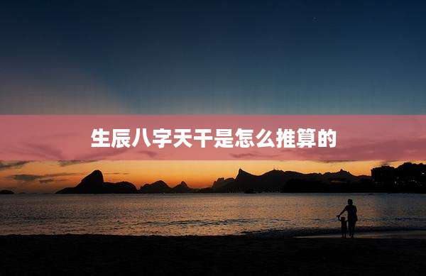 生辰八字天干是怎么推算的