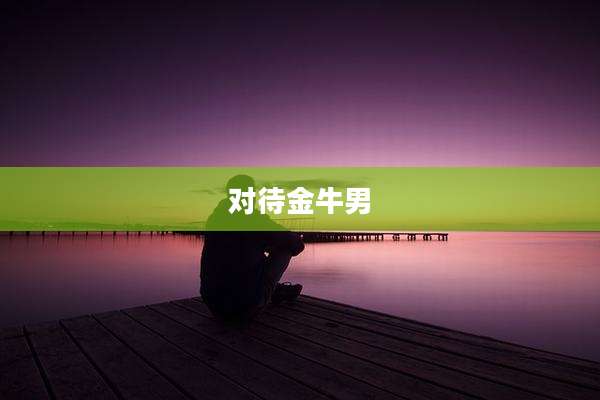 对待金牛男