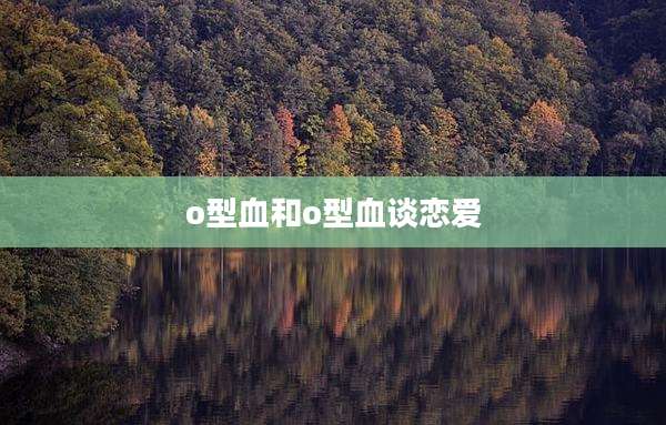 o型血和o型血谈恋爱