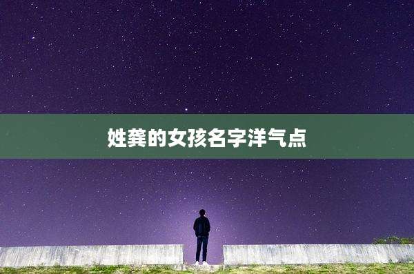 姓龚的女孩名字洋气点