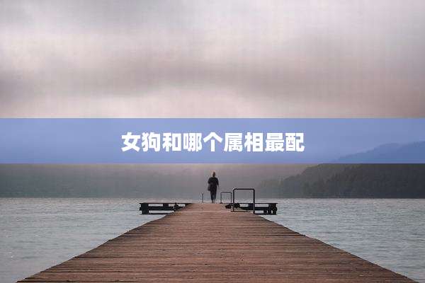 女狗和哪个属相最配