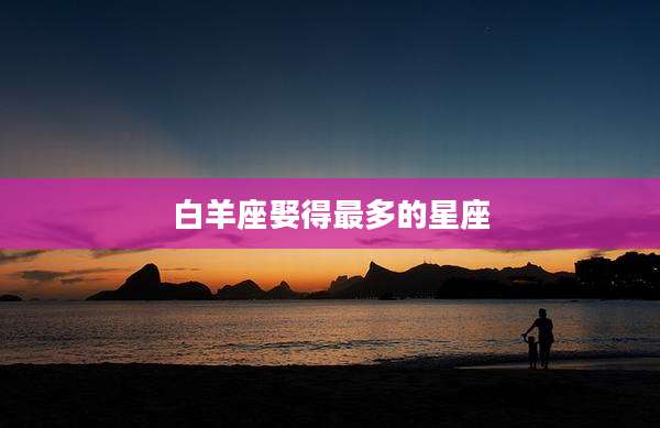 白羊座娶得最多的星座