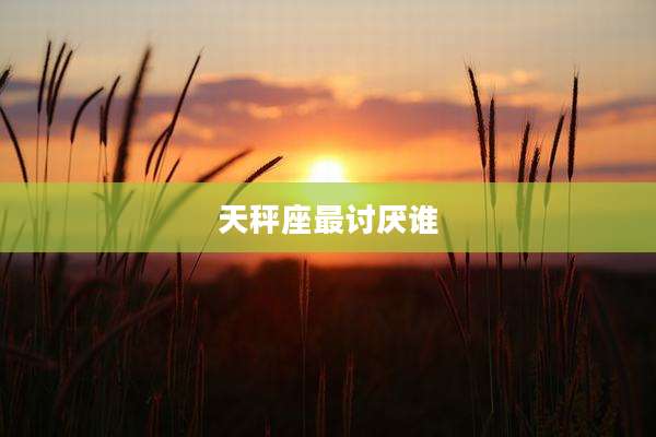 天秤座最讨厌谁