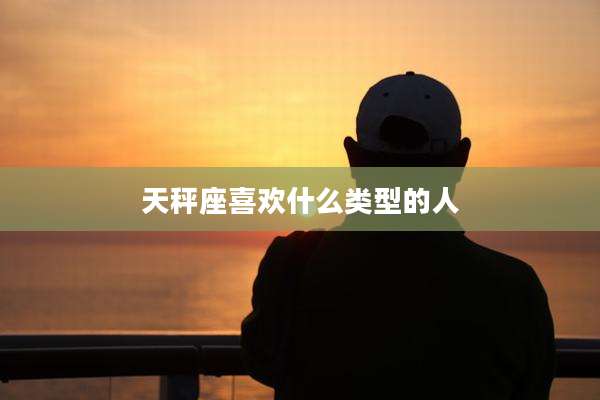 天秤座喜欢什么类型的人