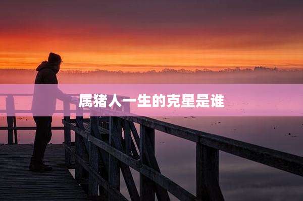 属猪人一生的克星是谁
