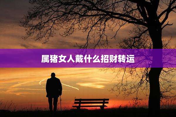 属猪女人戴什么招财转运