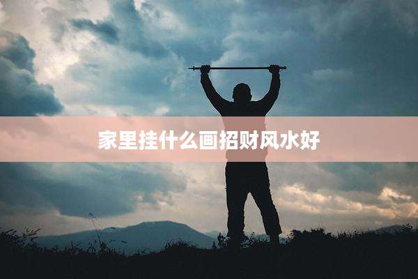 家里挂什么画招财风水好