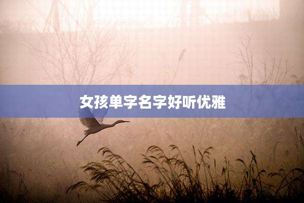女孩单字名字好听优雅
