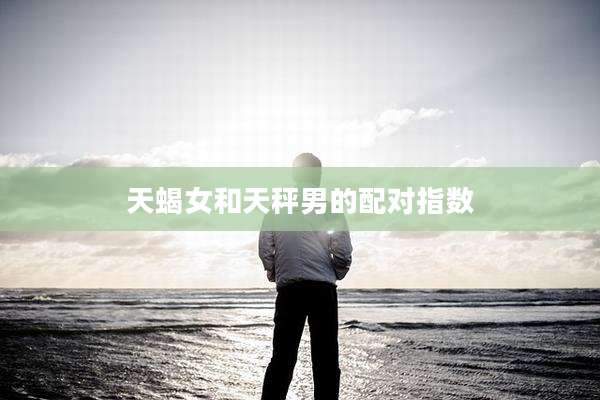 天蝎女和天秤男的配对指数