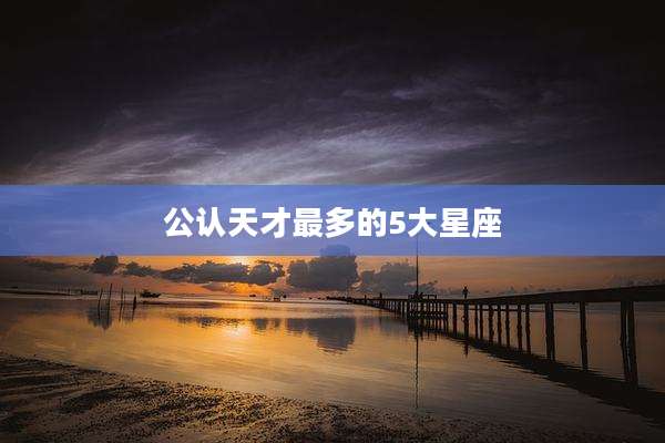 公认天才最多的5大星座