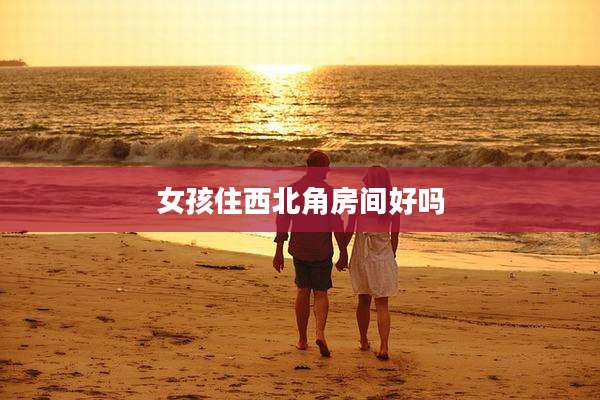 女孩住西北角房间好吗