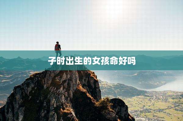 子时出生的女孩命好吗
