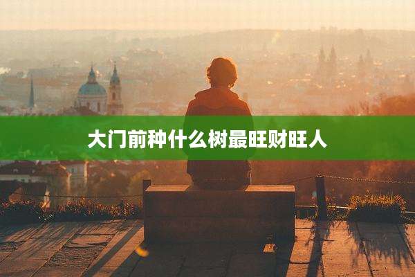 大门前种什么树最旺财旺人